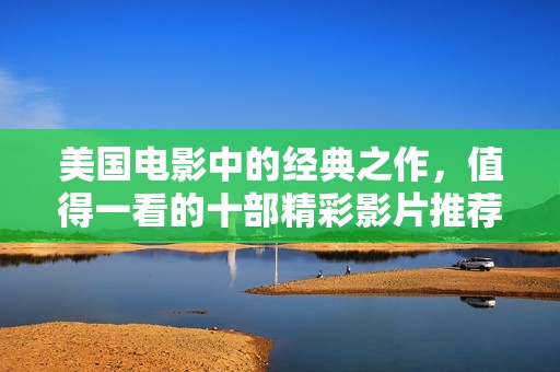 美國(guó)電影中的經(jīng)典之作，值得一看的十部精彩影片推薦