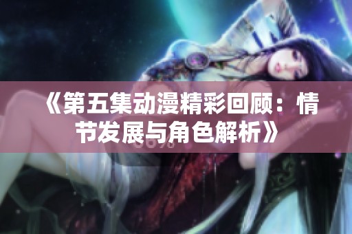 《第五集動(dòng)漫精彩回顧：情節(jié)發(fā)展與角色解析》
