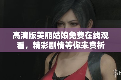 高清版美麗姑娘免費在線觀看，精彩劇情等你來賞析