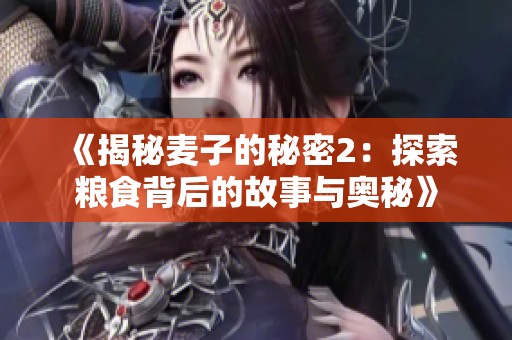 《揭秘麥子的秘密2：探索糧食背后的故事與奧秘》