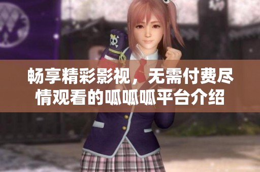 暢享精彩影視，無需付費(fèi)盡情觀看的呱呱呱平臺介紹
