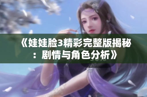 《娃娃臉3精彩完整版揭秘：劇情與角色分析》