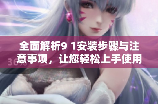 全面解析9 1安裝步驟與注意事項，讓您輕松上手使用