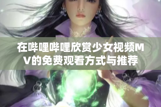 在嗶哩嗶哩欣賞少女視頻MV的免費觀看方式與推薦