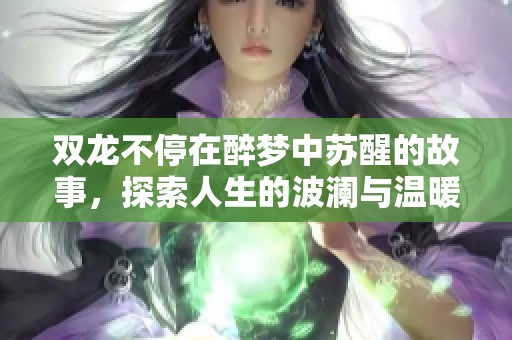 雙龍不停在醉夢中蘇醒的故事，探索人生的波瀾與溫暖