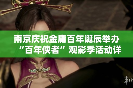 南京慶祝金庸百年誕辰舉辦“百年俠者”觀影季活動(dòng)詳情揭秘