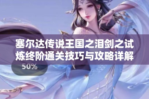 塞爾達(dá)傳說王國之淚劍之試煉終階通關(guān)技巧與攻略詳解