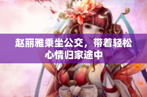 趙麗雅乘坐公交，帶著輕松心情歸家途中