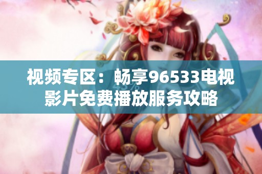 視頻專區(qū)：暢享96533電視影片免費(fèi)播放服務(wù)攻略