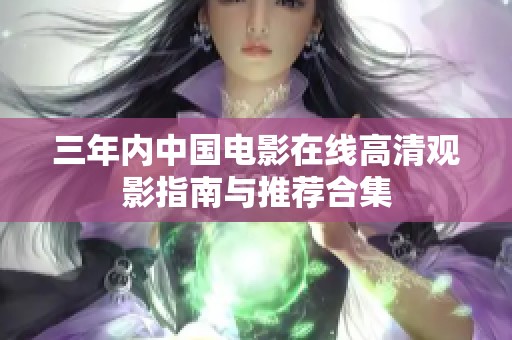 三年內(nèi)中國電影在線高清觀影指南與推薦合集