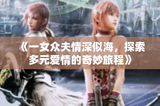 《一女眾夫情深似海，探索多元愛情的奇妙旅程》