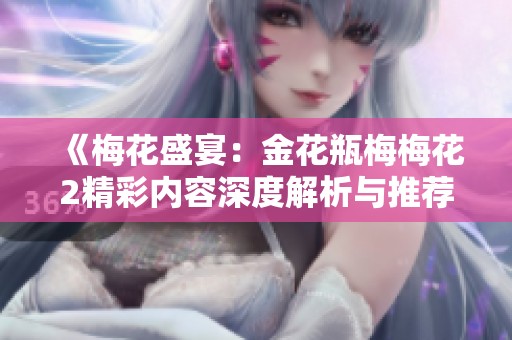 《梅花盛宴：金花瓶梅梅花2精彩內(nèi)容深度解析與推薦》