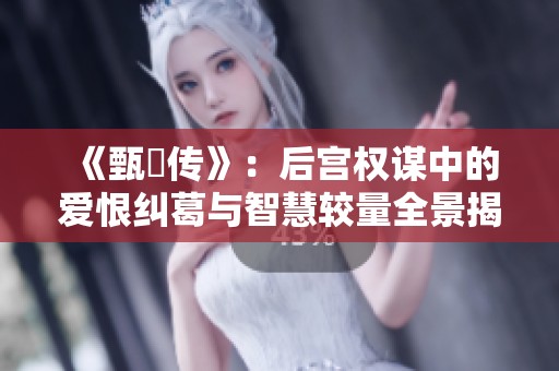 《甄嬛傳》：后宮權(quán)謀中的愛恨糾葛與智慧較量全景揭示