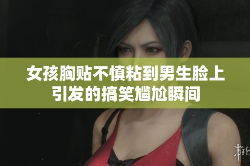 女孩胸貼不慎粘到男生臉上引發(fā)的搞笑尷尬瞬間