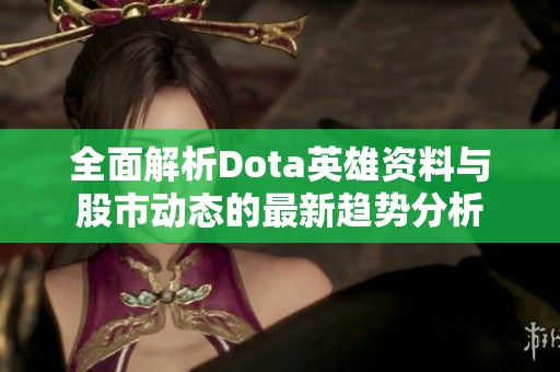 全面解析Dota英雄資料與股市動態(tài)的最新趨勢分析