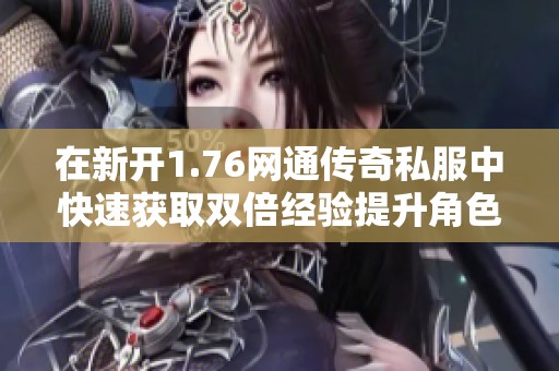 在新開(kāi)1.76網(wǎng)通傳奇私服中快速獲取雙倍經(jīng)驗(yàn)提升角色等級(jí)的技巧分享