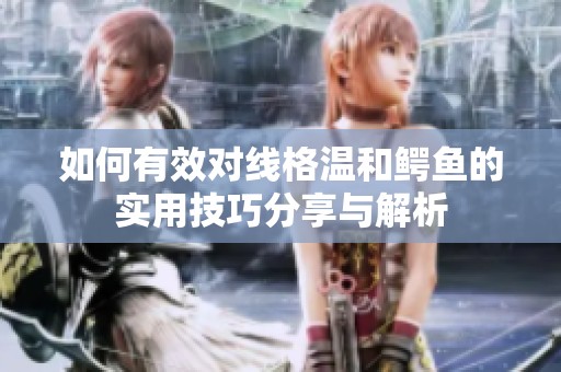 如何有效對線格溫和鱷魚的實用技巧分享與解析