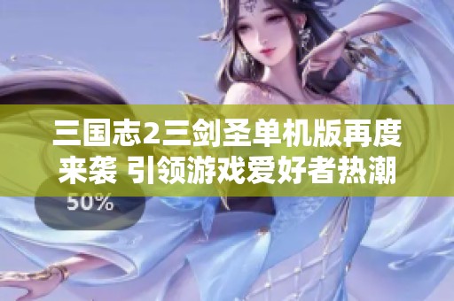 三國志2三劍圣單機版再度來襲 引領游戲愛好者熱潮