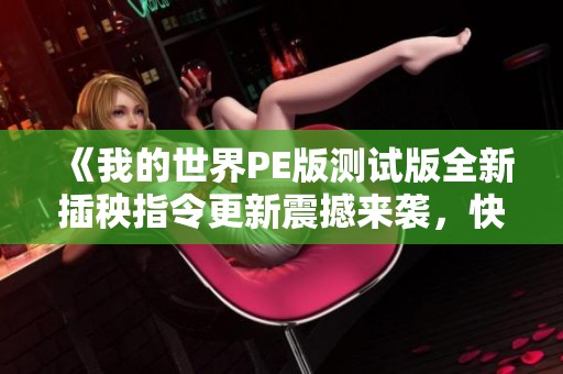 《我的世界PE版測試版全新插秧指令更新震撼來襲，快來體驗新玩法！》