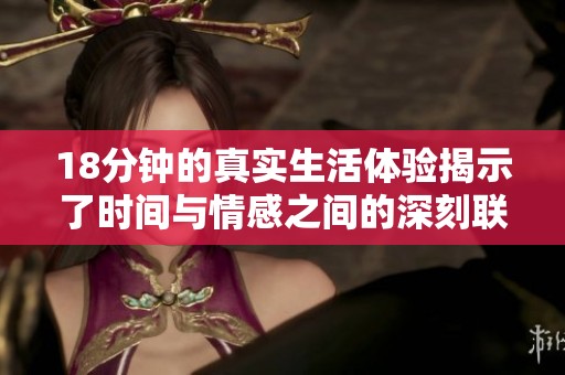 18分鐘的真實生活體驗揭示了時間與情感之間的深刻聯(lián)系