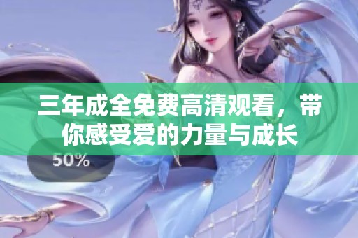 三年成全免費(fèi)高清觀看，帶你感受愛的力量與成長