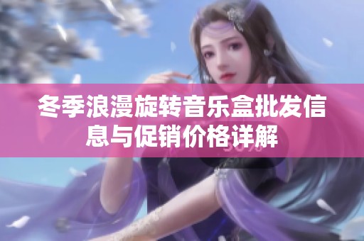 冬季浪漫旋轉音樂盒批發(fā)信息與促銷價格詳解