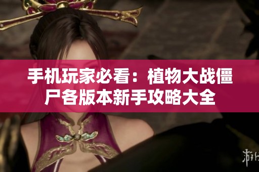 手機(jī)玩家必看：植物大戰(zhàn)僵尸各版本新手攻略大全