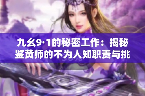 九幺9·1的秘密工作:揭秘鑒黃師的不為人知職責(zé)與挑戰(zhàn) 九幺9·1的秘密工作:揭秘鑒黃師的不為人知職責(zé)與挑戰(zhàn)
