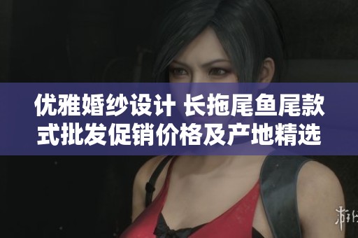 優(yōu)雅婚紗設(shè)計 長拖尾魚尾款式批發(fā)促銷價格及產(chǎn)地精選