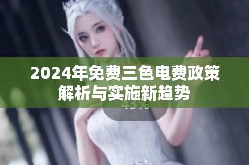 2024年免費(fèi)三色電費(fèi)政策解析與實(shí)施新趨勢(shì)