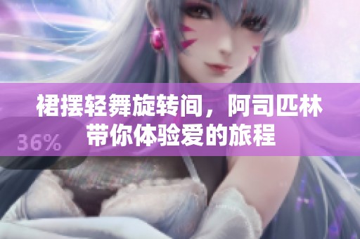 裙擺輕舞旋轉(zhuǎn)間，阿司匹林帶你體驗(yàn)愛的旅程