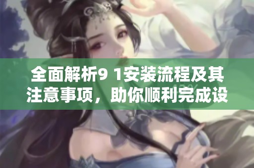 全面解析9 1安裝流程及其注意事項，助你順利完成設置
