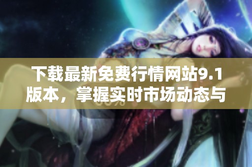 下載最新免費(fèi)行情網(wǎng)站9.1版本，掌握實(shí)時(shí)市場(chǎng)動(dòng)態(tài)與趨勢(shì)