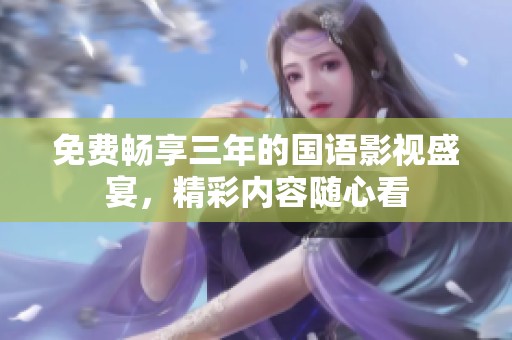 免費(fèi)暢享三年的國語影視盛宴，精彩內(nèi)容隨心看