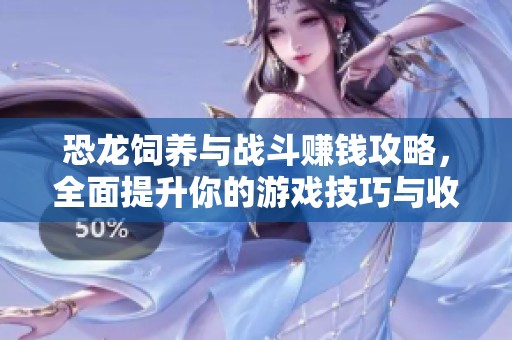 恐龍飼養(yǎng)與戰(zhàn)斗賺錢攻略，全面提升你的游戲技巧與收益心得