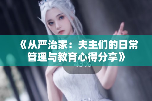 《從嚴(yán)治家：夫主們的日常管理與教育心得分享》