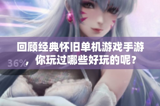 回顧經(jīng)典懷舊單機(jī)游戲手游，你玩過哪些好玩的呢？