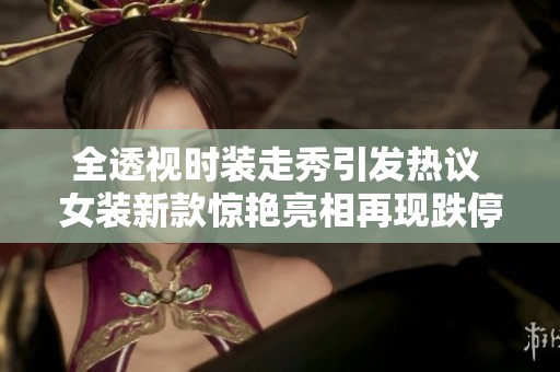 全透視時(shí)裝走秀引發(fā)熱議 女裝新款驚艷亮相再現(xiàn)跌停潮