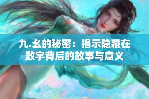九.幺的秘密：揭示隱藏在數(shù)字背后的故事與意義