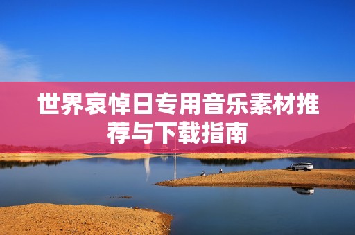 世界哀悼日專用音樂素材推薦與下載指南