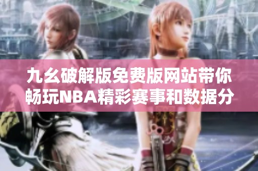 九幺破解版免費(fèi)版網(wǎng)站帶你暢玩NBA精彩賽事和數(shù)據(jù)分析
