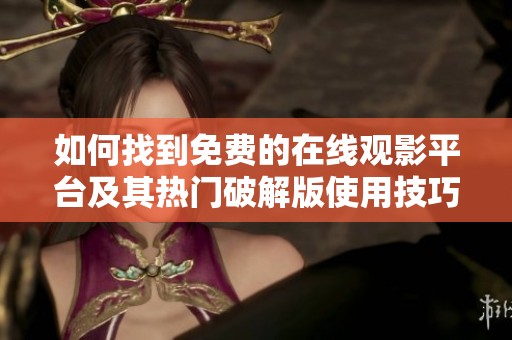 如何找到免費的在線觀影平臺及其熱門破解版使用技巧