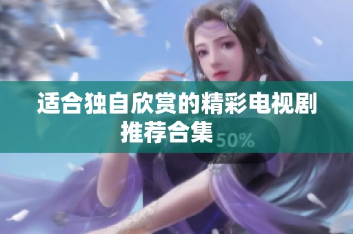 適合獨(dú)自欣賞的精彩電視劇推薦合集   
