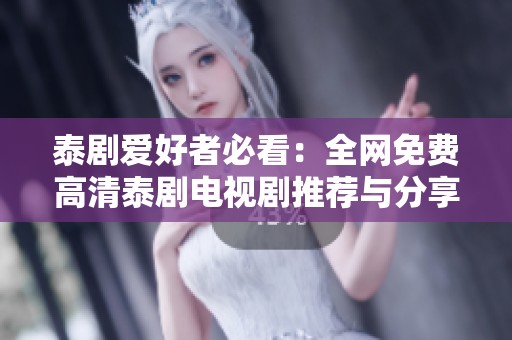 泰劇愛(ài)好者必看：全網(wǎng)免費(fèi)高清泰劇電視劇推薦與分享