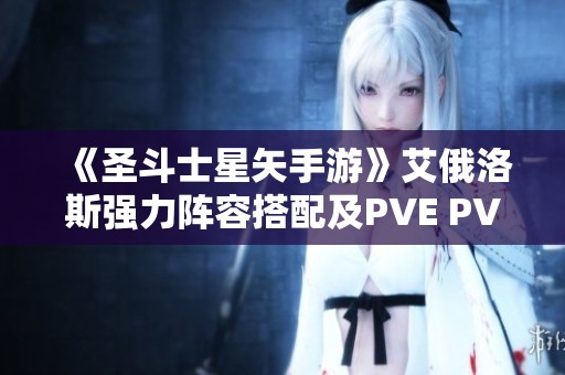 《圣斗士星矢手游》艾俄洛斯強(qiáng)力陣容搭配及PVE PVP戰(zhàn)術(shù)解析