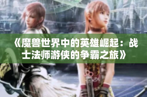 《魔獸世界中的英雄崛起：戰(zhàn)士法師游俠的爭霸之旅》