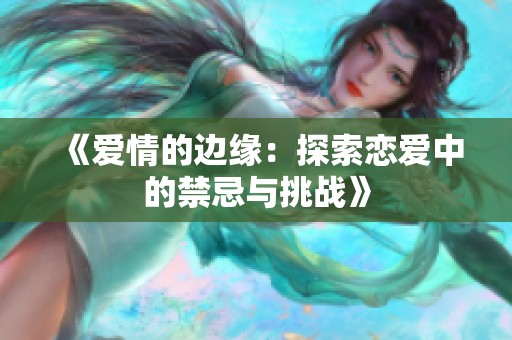 《愛情的邊緣：探索戀愛中的禁忌與挑戰(zhàn)》