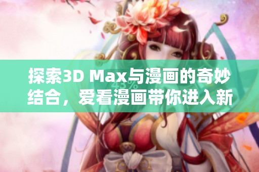 探索3D Max與漫畫(huà)的奇妙結(jié)合，愛(ài)看漫畫(huà)帶你進(jìn)入新世界