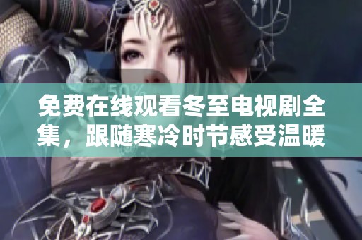 免費(fèi)在線觀看冬至電視劇全集，跟隨寒冷時(shí)節(jié)感受溫暖故事