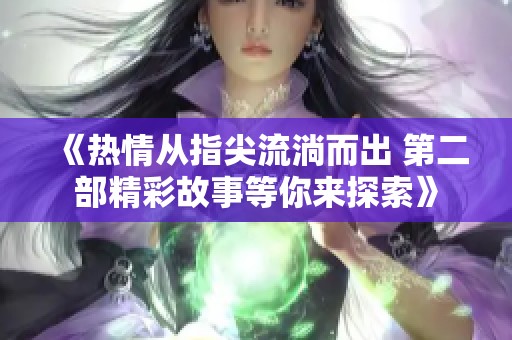 《熱情從指尖流淌而出 第二部精彩故事等你來探索》